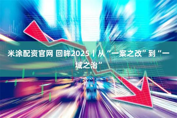 米涂配资官网 回眸2025丨从“一案之改”到“一域之治”