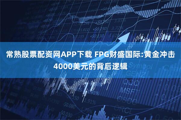 常熟股票配资网APP下载 FPG财盛国际:黄金冲击4000美元的背后逻辑