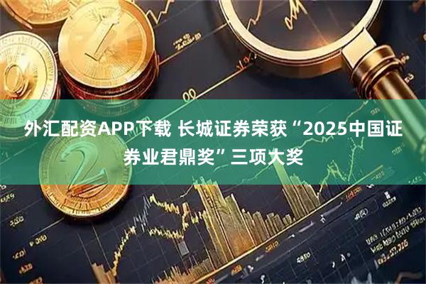 外汇配资APP下载 长城证券荣获“2025中国证券业君鼎奖”三项大奖