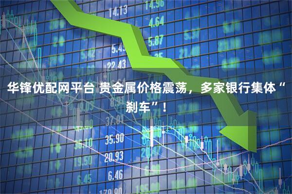 华锋优配网平台 贵金属价格震荡，多家银行集体“刹车”！