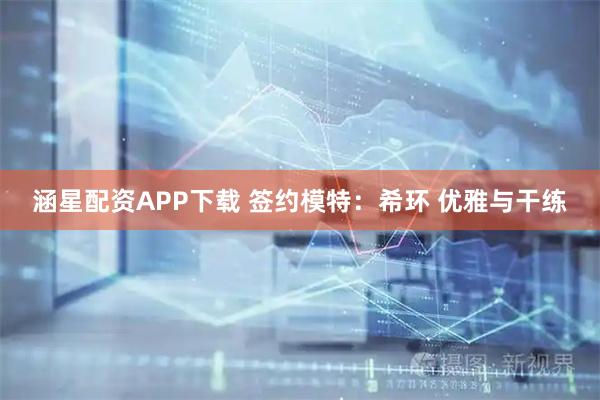 涵星配资APP下载 签约模特：希环 优雅与干练