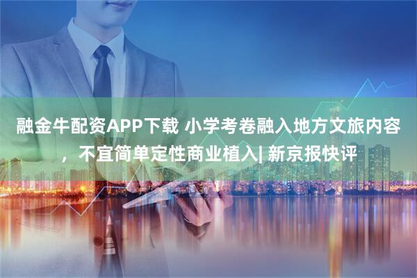 融金牛配资APP下载 小学考卷融入地方文旅内容，不宜简单定性商业植入| 新京报快评