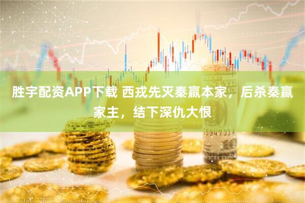 胜宇配资APP下载 西戎先灭秦嬴本家，后杀秦嬴家主，结下深仇大恨
