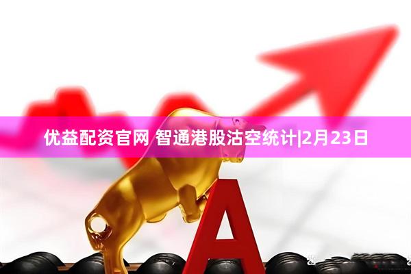 优益配资官网 智通港股沽空统计|2月23日