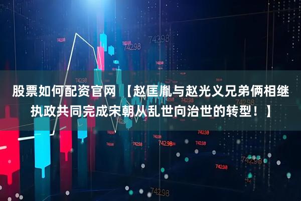 股票如何配资官网 【赵匡胤与赵光义兄弟俩相继执政共同完成宋朝从乱世向治世的转型！】