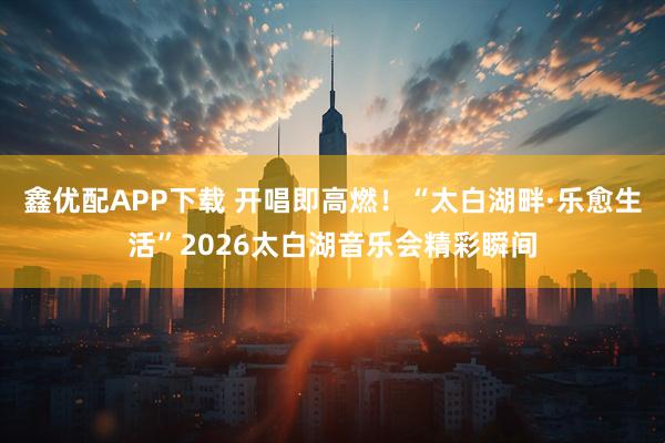 鑫优配APP下载 开唱即高燃！“太白湖畔·乐愈生活”2026太白湖音乐会精彩瞬间